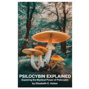 Psilocybin Explained Exploring the Mystical Power of Psilocybin, Paperback