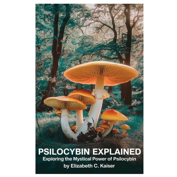 Psilocybin Explained: Exploring the Mystical Power of Psilocybin, (Paperback)
