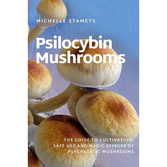 Psilocybin Mushrooms : The Guide to Cultivation, Safe Use and Magic Effects of Psychedelic Mushrooms