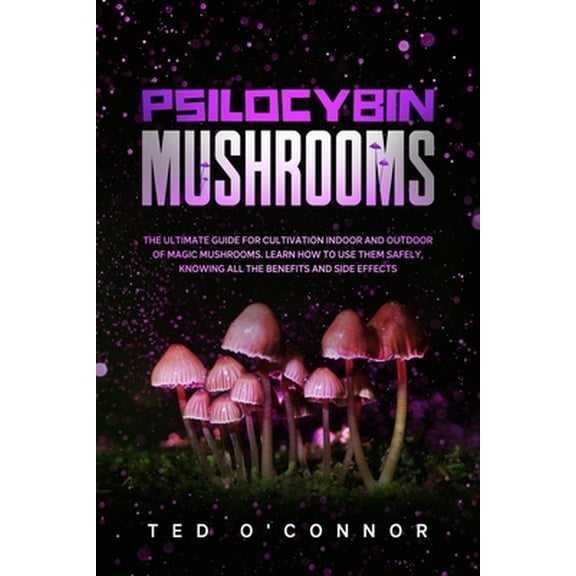 Psilocybin Mushrooms: The Ultimate Guide for Cultivation Indoor and Outdoor of Magic Mushrooms. Learn How to Use Them Safely, Knowing All the Benefits and Side Effects (Paperback)