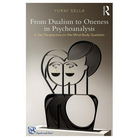 Psyche and Soul From Dualism to Oneness in Psychoanalysis: A Zen Perspective on the Mind-Body Question, (Paperback)