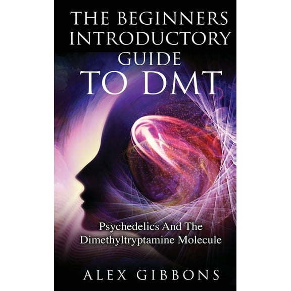 Psychedelic Curiosity The Beginners Introductory Guide To DMT - Psychedelics And The Dimethyltryptamine Molecule, Book 2, (Hardcover)