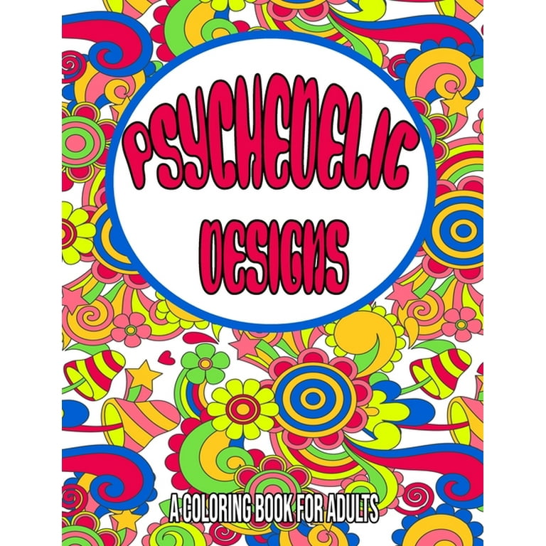 Psychedelic Designs: A Coloring Book For Adults: Psychedelic Coloring Book for Adults / Trippy Coloring Book / Stoner Coloring Book for Adults / Stress Relieving Designs [Book]