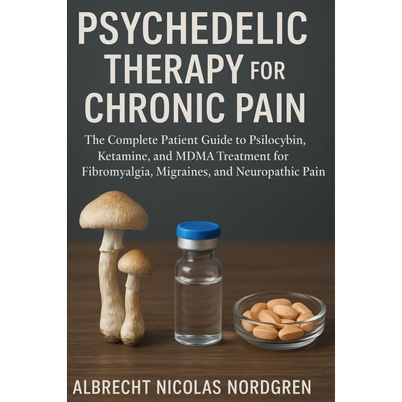Psychedelic Therapy for Chronic Pain: The Complete Patient Guide to Psilocybin, Ketamine, and MDMA Treatment for Fibromy, (Paperback)