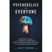 Psychedelics For Everyone A Beginners Guide to these Powerful Medicines for Anxiety, Depression, Addiction, PTSD, and , Hardcover