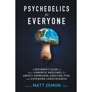 Psychedelics For Everyone A Beginners Guide to these Powerful Medicines for Anxiety, Depression, Addiction, PTSD, and Expanding Consciousness, Paperback
