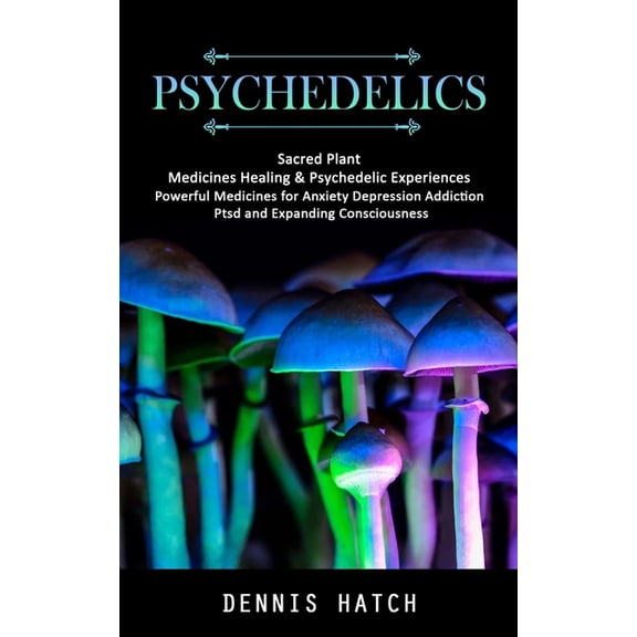 Psychedelics: Sacred Plant Medicines Healing & Psychedelic Experiences (Powerful Medicines for Anxiety Depression Ad, (Paperback)