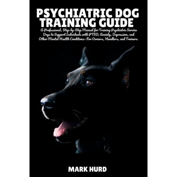Positive Reinforcement Pet Home Psychiatric Dog Training Guide: A Professional, Step-by-Step Manual for Training Psychiatric Service Dogs to Support Ind, Book 12, (Paperback)