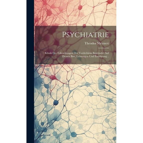 Psychiatrie: Klinik Der Erkrankungen Des Vorderhirns Begründet Auf Dessen Bau, Leistungen Und Ernährung... (Hardcover)