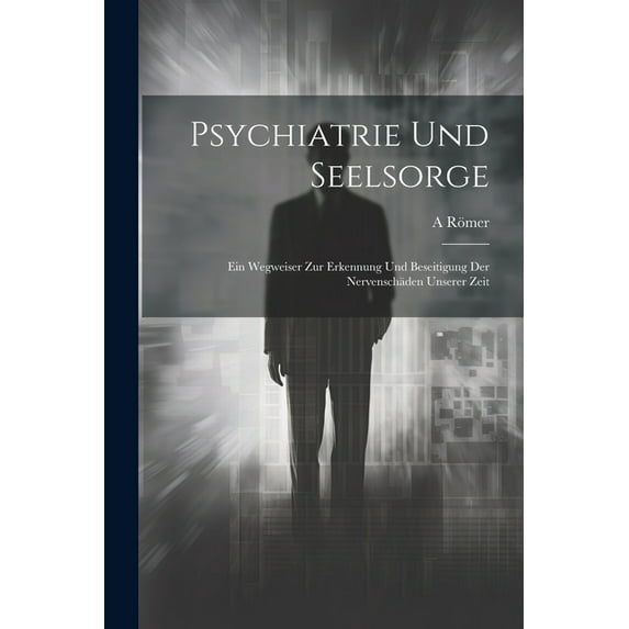 Psychiatrie Und Seelsorge: Ein Wegweiser Zur Erkennung Und Beseitigung Der Nervenschäden Unserer Zeit (Paperback)
