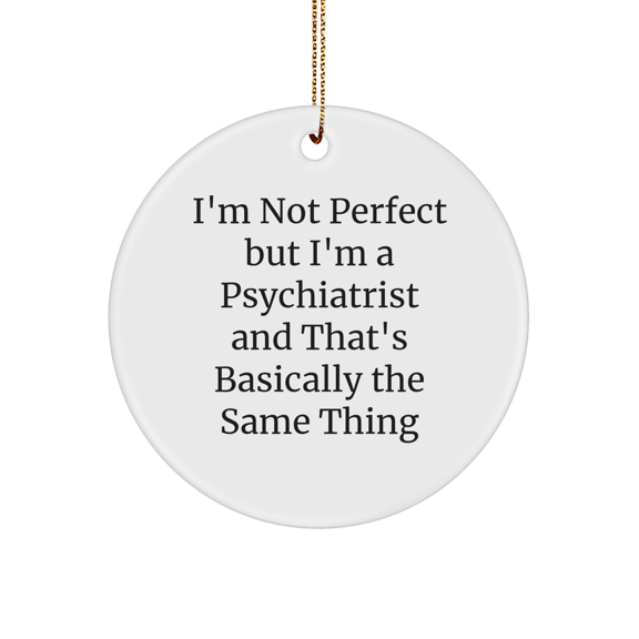 Psychiatrist Gifts from Friends, Fun Circle Ornament, 'I'm Not Perfect But I'm A Psychiatrist And That's Basically The Same Thing', Christmas Unique Gifts for Men, Women, Family