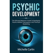 Psychic Development The Ultimate Beginners Guide to developing psychic abilities, clairvoyance, and third eye awakenin, Hardcover