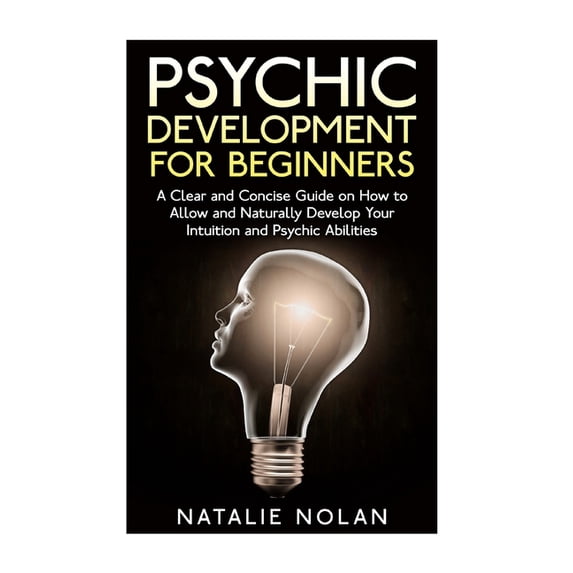 Psychic Development for Beginners: A Clear and Concise Guide on How to Allow and Naturally Develop Your Intuition and Ps, (Paperback)