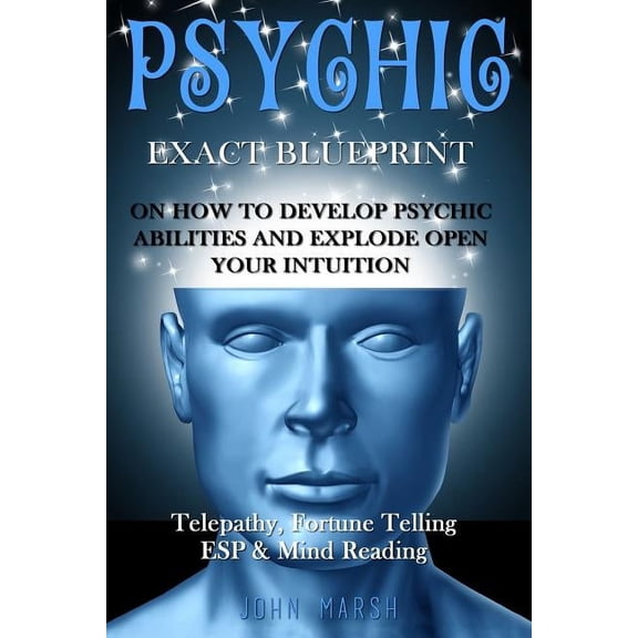 Psychic: EXACT BLUEPRINT on How to Develop Psychic Abilities and Explode Open Your Intuition - Telepathy, Fortune Tellin, (Paperback)