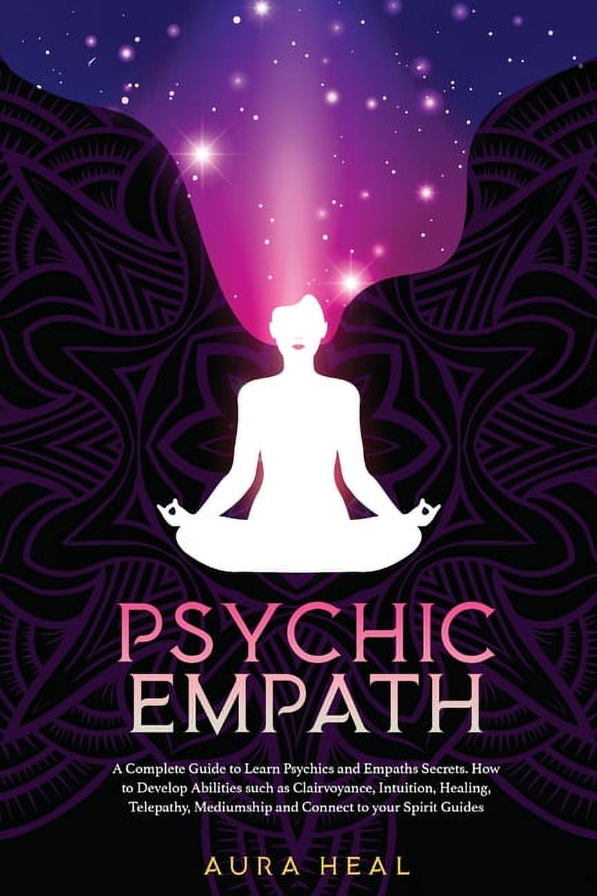 Psychic Empath : A Complete Guide to Learn Psychics and Empaths Secrets. How to Develop Abilities such as Clairvoyance, Intuition, Healing, Telepathy, Mediumship and Connect to Your Spirit Guides (Paperback)
