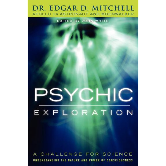 Psychic Exploration: A Challenge for Science, Understanding the Nature and Power of Consciousness, (Paperback)