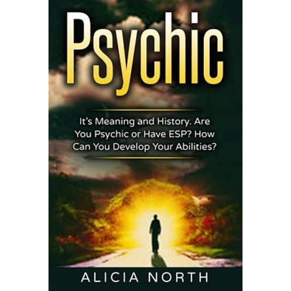 Psychic: Its Meaning and History. Are You Psychic or Have ESP? How Can You Develop Your Abilities?