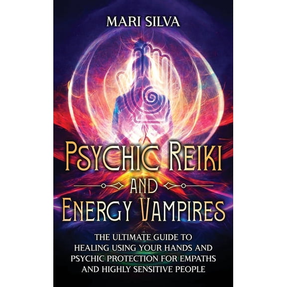 Psychic Reiki and Energy Vampires: The Ultimate Guide to Healing Using Your Hands and Psychic Protection for Empaths and, (Hardcover)
