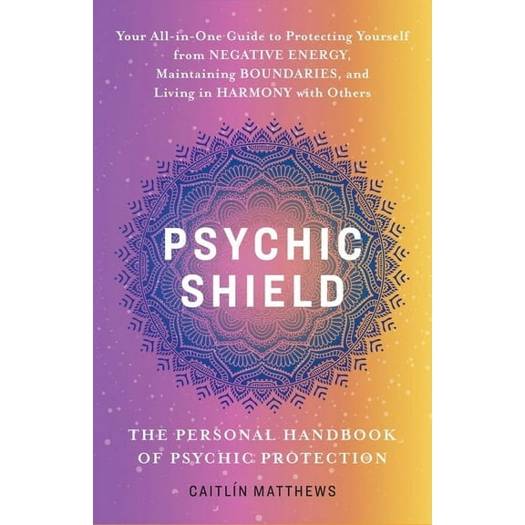 Psychic Shield: The Personal Handbook of Psychic Protection: Your All-In-One Guide to Protecting Yourself from Negative , (Paperback)
