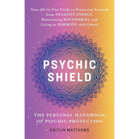 Psychic Shield: The Personal Handbook of Psychic Protection: Your All-In-One Guide to Protecting Yourself from Negative , (Paperback)