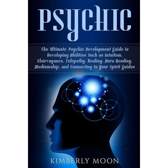 Psychic: The Ultimate Psychic Development Guide to Developing Abilities Such as Intuition, Clairvoyance, Telepathy, Heal, (Paperback)