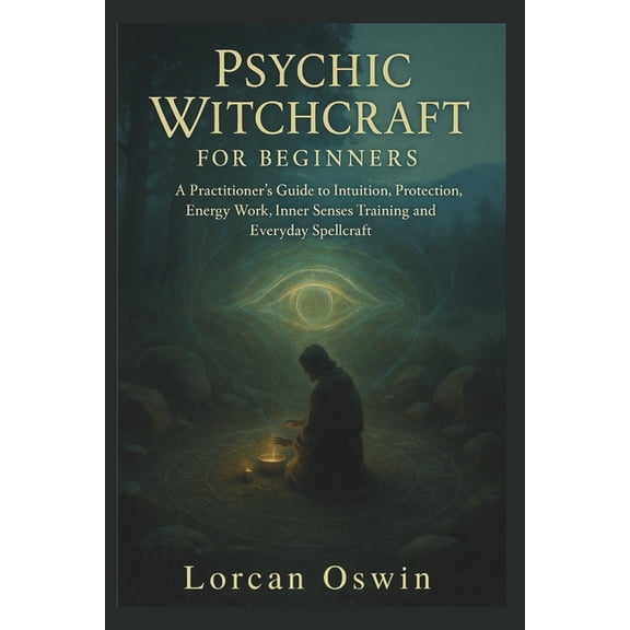 Psychic Witchcraft for Beginners: A Practitioner's Guide to Intuition, Protection, Energy Work, Inner Senses Training an, (Paperback)