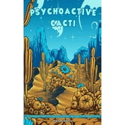 Psychoactive Cacti - The Psychedelic Effects Of Mescaline In Peyote, San Pedro, The Peruvian Torch, Paperback