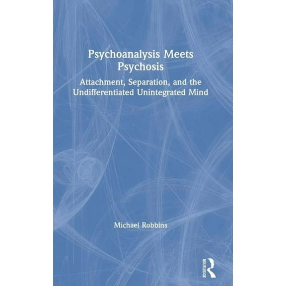 Psychoanalysis Meets Psychosis: Attachment, Separation, and the Undifferentiated Unintegrated Mind, (Hardcover)