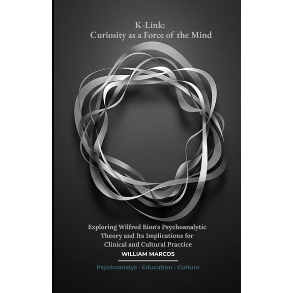 Psychoanalysis Through Time K-Link: Curiosity as a Force of the Mind: Exploring Wilfred Bion's Psychoanalytic Theory and Its Implications for Clinic, Book 3, (Paperback)