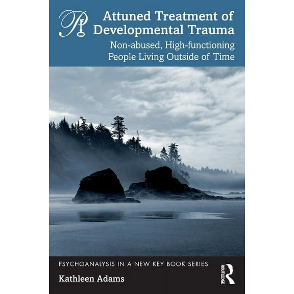 Psychoanalysis in a New Key Book Attuned Treatment of Developmental Trauma: Non-abused, High-functioning People Living Outside of Time, (Paperback)