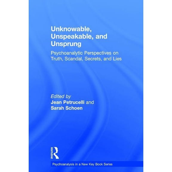 Psychoanalysis in a New Key Book Unknowable, Unspeakable, and Unsprung: Psychoanalytic Perspectives on Truth, Scandal, Secrets, and Lies, (Hardcover)
