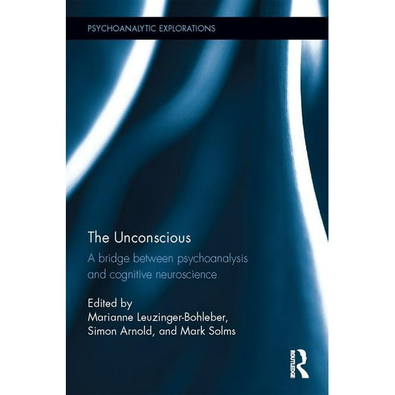 Psychoanalytic Explorations The Unconscious: A bridge between psychoanalysis and cognitive neuroscience, (Hardcover)