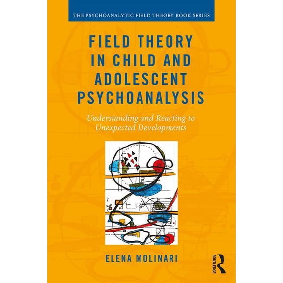 Psychoanalytic Field Theory Book Field Theory in Child and Adolescent Psychoanalysis: Understanding and Reacting to Unexpected Developments, (Paperback)