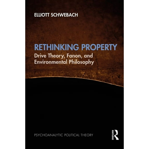 Psychoanalytic Political Theory Rethinking Property: Drive Theory, Fanon, and Environmental Philosophy, (Hardcover)
