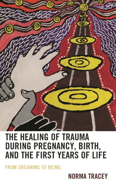 Psychoanalytic Studies: Clinical, Social The Healing of Trauma During Pregnancy, Birth, and the First Years of Life: From Dreaming to Being, (Hardcover)