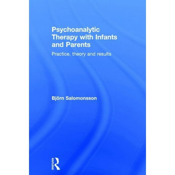 Psychoanalytic Therapy with Infants and Their Parents: Practice, Theory, and Results, (Hardcover)