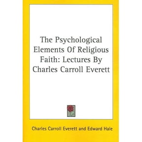 Psychological Elements of Religious Faith : Lectures by Charles Carroll Everett