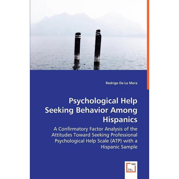Psychological Help Seeking Behavior Among Hispanics - A Confirmatory Factor Analysis of the Attitudes Toward Seeking Professional Psychological Help Scale (ATP) with a Hispanic Sample (Paperback)