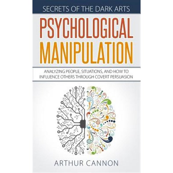 Secrets of the Dark Arts: Psychological Manipulation: Analyzing People, Situations and How to Influence Others Through Covert Persuasion (Paperback)