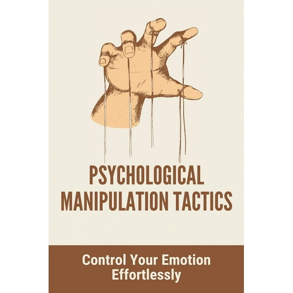 Psychological Manipulation Tactics: Control Your Emotions Effortlessly: Manipulation Tactics (Paperback)