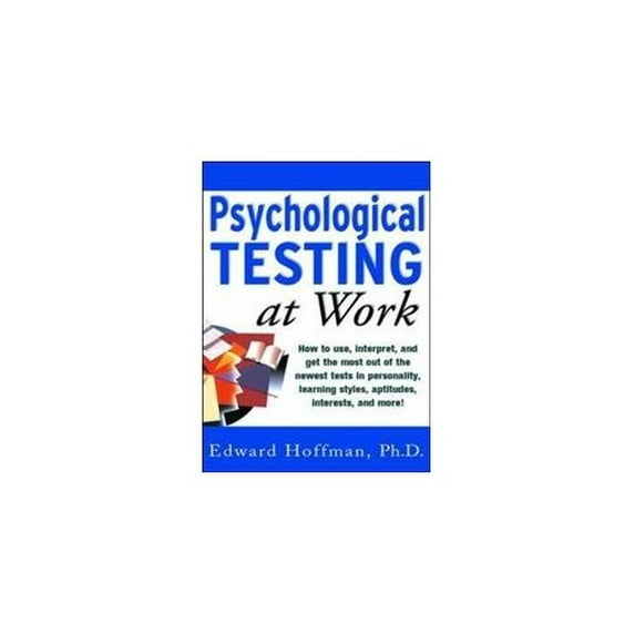 Pre-Owned Psychological Testing at Work: How to Use, Interpret, and Get the Most Out of Newest Tests in Personality, Learning Style, Aptitudes, Interests, (Paperback) 0071360794 9780071360791