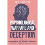 Psychological Warfare and Deception What You Need to Know about Human Behavior, Dark Psychology, Propaganda, Negotiation, Manipulation, and Persuasion Paperback