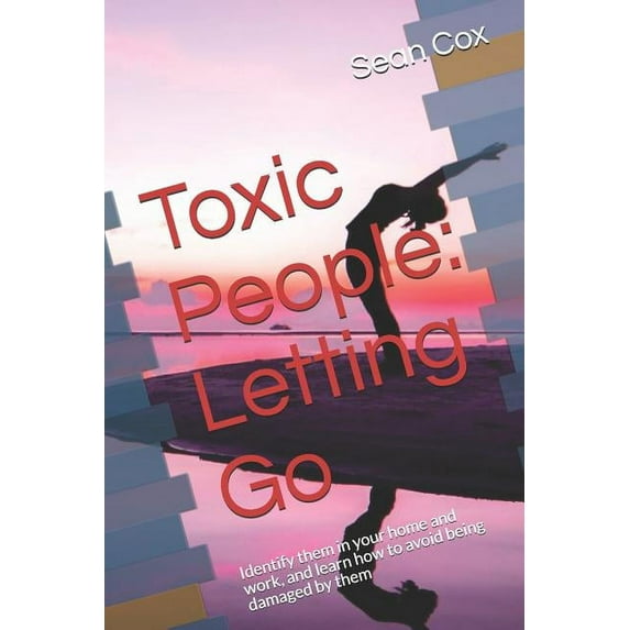 Psychology Now: Toxic People: Letting Go: Identify Them in Your Home and Work, and Learn How to Avoid Being Damaged by Them (Paperback)
