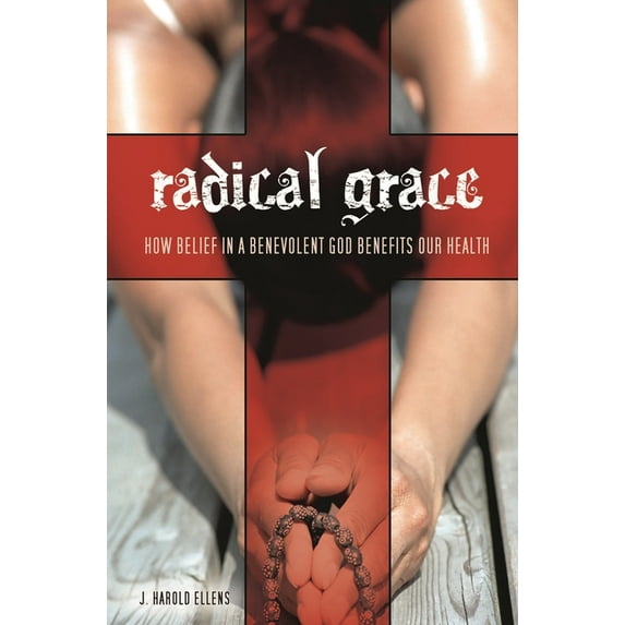 Psychology, Religion, and Spirituality Radical Grace: How Belief in a Benevolent God Benefits Our Health, (Hardcover)