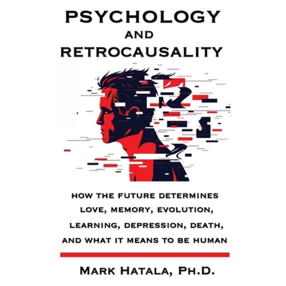 Psychology and Retrocausality: How the Future Determines Love, Memory, Evolution, Learning, Depression, Death, and What It Means to Be Human (Paperback)