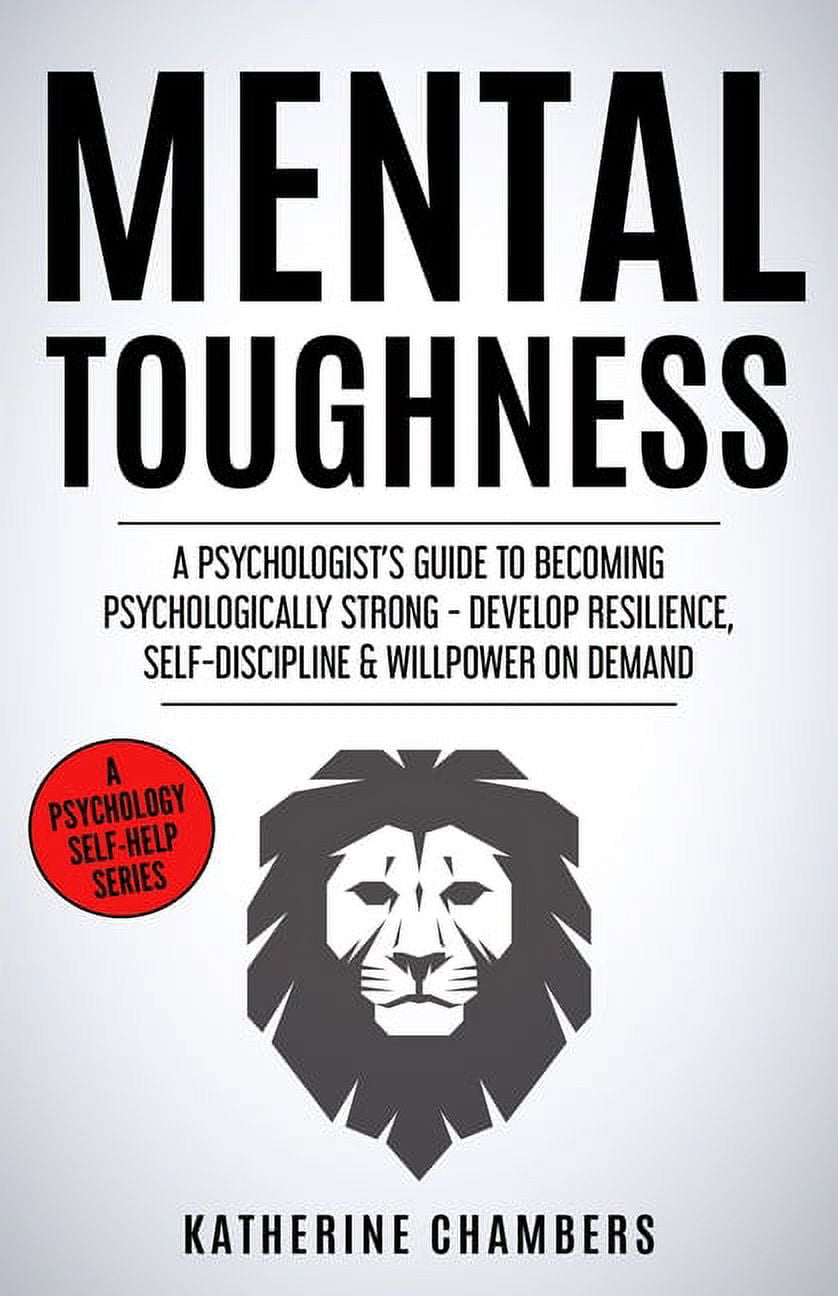 Psychology Self-Help Mental Toughness: A Psychologist's Guide to Becoming Psychologically Strong - Develop Resilience, Self-Discipline &, Book 13, (Paperback)