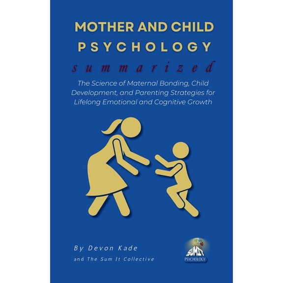 Psychology Summit Collection MOTHER AND CHILD PSYCHOLOGY Summarized: The Science of Maternal Bonding, Child Development, and Parenting Strategies for, (Paperback)
