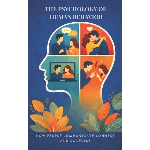 The Psychology of Human Behavior The Psychology of Human Behavior: How People Communicate Connect and Conflict, (Paperback)