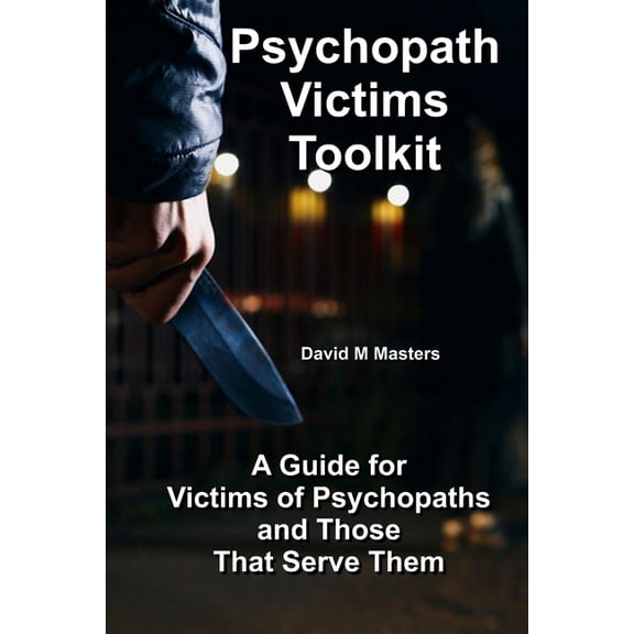 Psychopath Victims Toolkit: A Guide for Victims of Psychopaths and Those That Serve Them, (Paperback)
