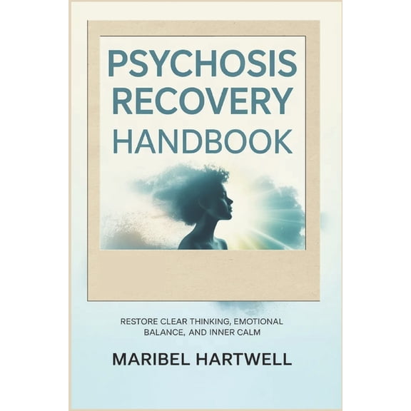 Psychosis Recovery Handbook: Restore Clear Thinking, Emotional Balance, and Inner Calm, (Paperback)